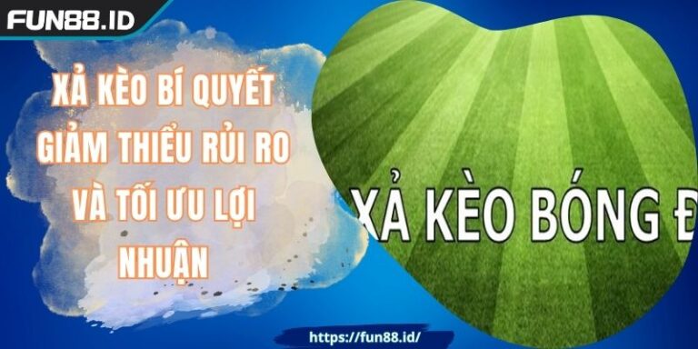 Xả Kèo FUN88 Bí Quyết Giảm Thiểu Rủi Ro Và Tối Ưu Lợi Nhuận 1 Xả Kèo FUN88 Bí Quyết Giảm Thiểu Rủi Ro Và Tối Ưu Lợi Nhuận
