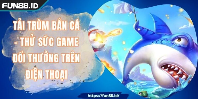 Tải Trùm Bắn Cá - Thử Sức Game Đổi Thưởng Trên Điện Thoại 1 Tải Trùm Bắn Cá - Thử Sức Game Đổi Thưởng Trên Điện Thoại